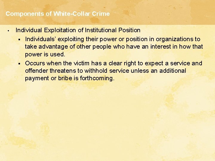 Components of White-Collar Crime • Individual Exploitation of Institutional Position § Individuals’ exploiting their