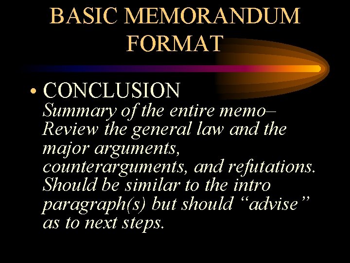 BASIC MEMORANDUM FORMAT • CONCLUSION Summary of the entire memo– Review the general law