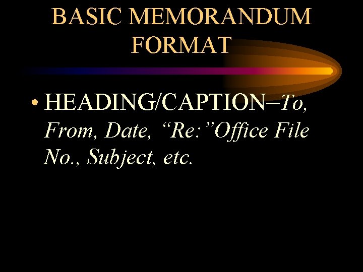 BASIC MEMORANDUM FORMAT • HEADING/CAPTION–To, From, Date, “Re: ”Office File No. , Subject, etc.