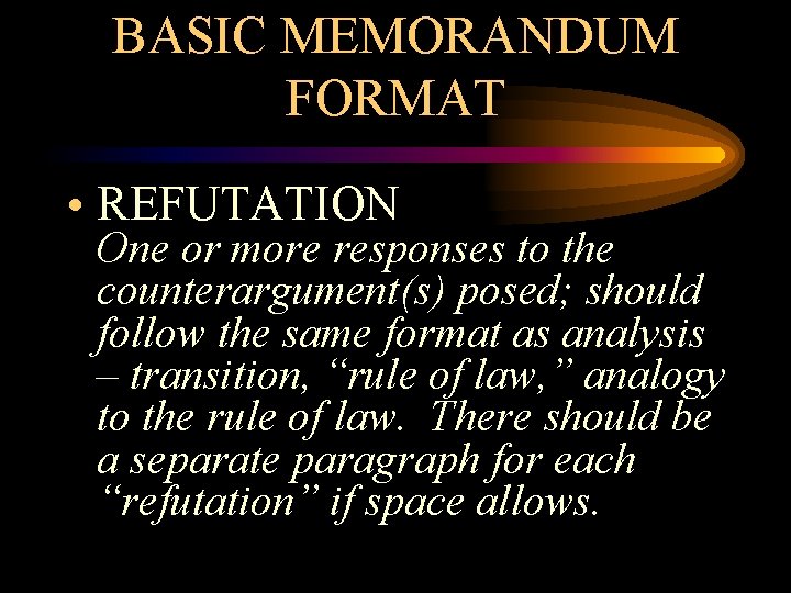 BASIC MEMORANDUM FORMAT • REFUTATION One or more responses to the counterargument(s) posed; should