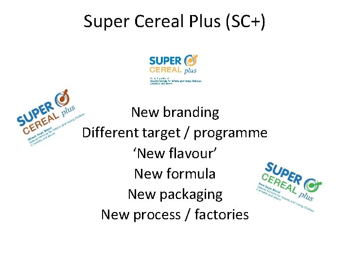 Super Cereal Plus (SC+) New branding Different target / programme ‘New flavour’ New formula
