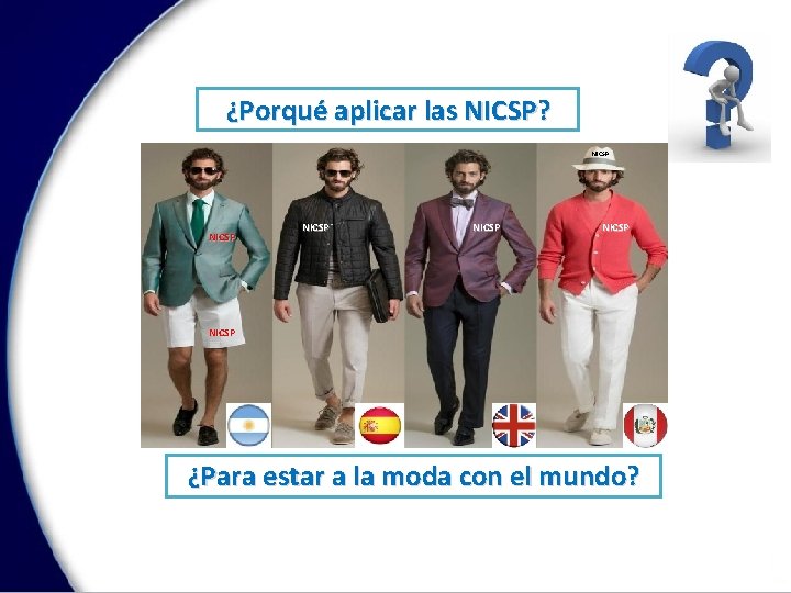 ¿Porqué aplicar las NICSP? NICSP NICSP ¿Para estar a la moda con el mundo?