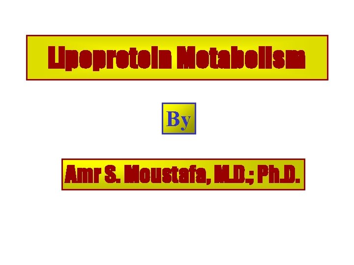 Lipoprotein Metabolism By Amr S. Moustafa, M. D. ; Ph. D. 