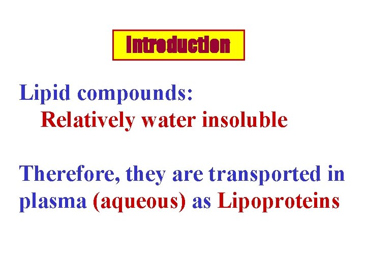 Introduction Lipid compounds: Relatively water insoluble Therefore, they are transported in plasma (aqueous) as
