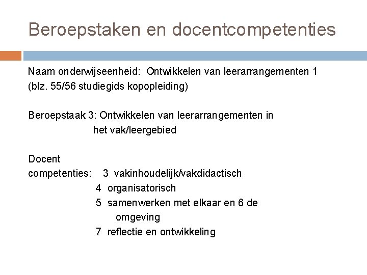 Beroepstaken en docentcompetenties Naam onderwijseenheid: Ontwikkelen van leerarrangementen 1 (blz. 55/56 studiegids kopopleiding) Beroepstaak