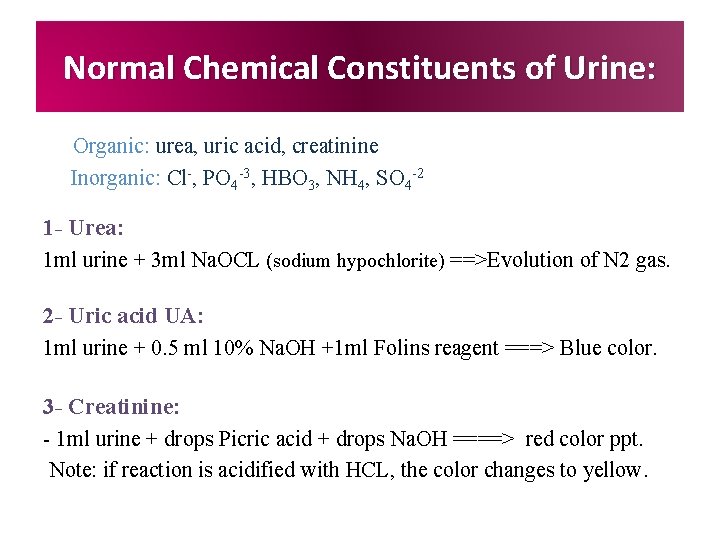 Normal Chemical Constituents of Urine: Organic: urea, uric acid, creatinine Inorganic: Cl-, PO 4 Normal Chemical Constituents of Urine: Organic: urea, uric acid, creatinine Inorganic: Cl-, PO 4