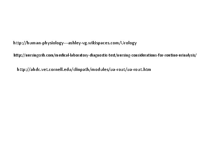 http: //human-physiology---ashley-vg. wikispaces. com/Urology http: //nursingcrib. com/medical-laboratory-diagnostic-test/nursing-considerations-for-routine-urinalysis/ http: //ahdc. vet. cornell. edu/clinpath/modules/ua-rout. htm http: //human-physiology---ashley-vg. wikispaces. com/Urology http: //nursingcrib. com/medical-laboratory-diagnostic-test/nursing-considerations-for-routine-urinalysis/ http: //ahdc. vet. cornell. edu/clinpath/modules/ua-rout. htm
