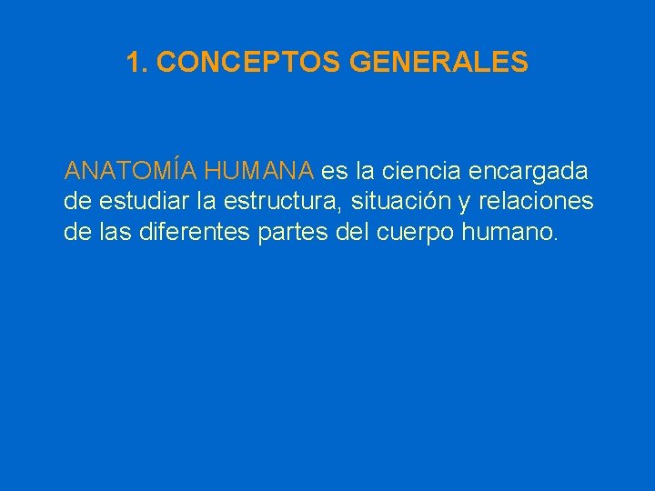 1. CONCEPTOS GENERALES ANATOMÍA HUMANA es la ciencia encargada de estudiar la estructura, situación