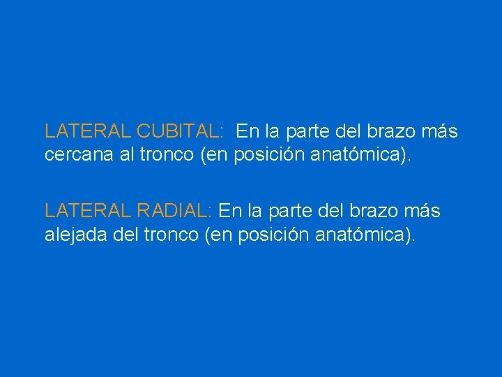 LATERAL CUBITAL: En la parte del brazo más cercana al tronco (en posición anatómica).