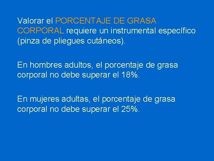 Valorar el PORCENTAJE DE GRASA CORPORAL requiere un instrumental específico (pinza de pliegues cutáneos).