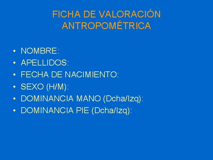 FICHA DE VALORACIÓN ANTROPOMÉTRICA • • • NOMBRE: APELLIDOS: FECHA DE NACIMIENTO: SEXO (H/M):