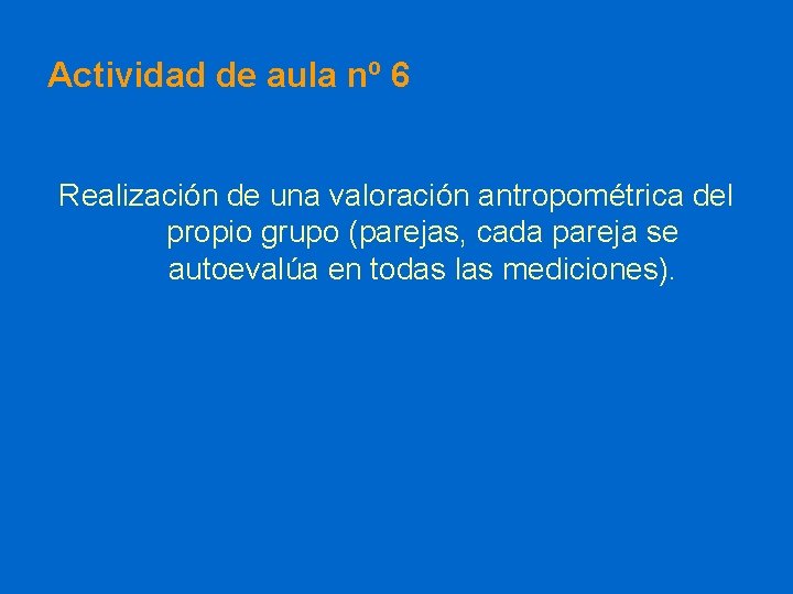 Actividad de aula nº 6 Realización de una valoración antropométrica del propio grupo (parejas,