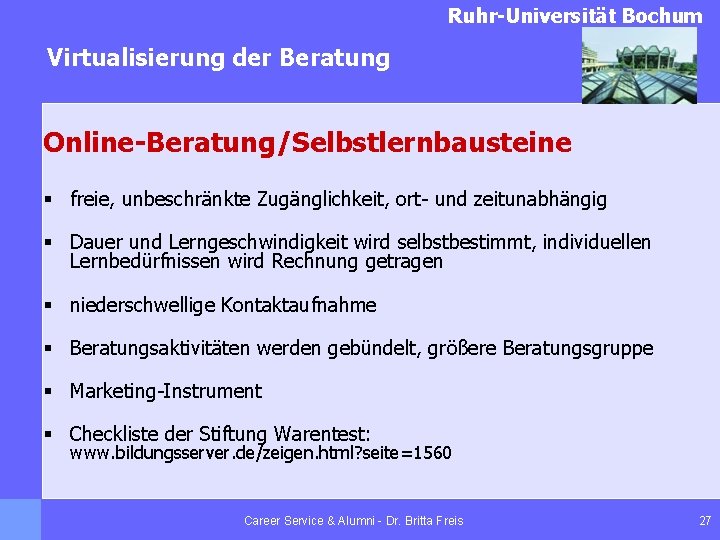 Ruhr-Universität Bochum Virtualisierung der Beratung Online-Beratung/Selbstlernbausteine § freie, unbeschränkte Zugänglichkeit, ort- und zeitunabhängig §