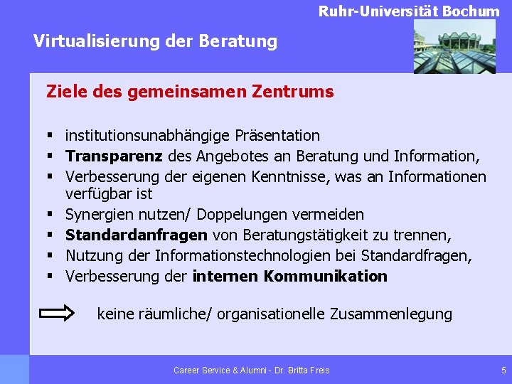 Ruhr-Universität Bochum Virtualisierung der Beratung Ziele des gemeinsamen Zentrums § institutionsunabhängige Präsentation § Transparenz