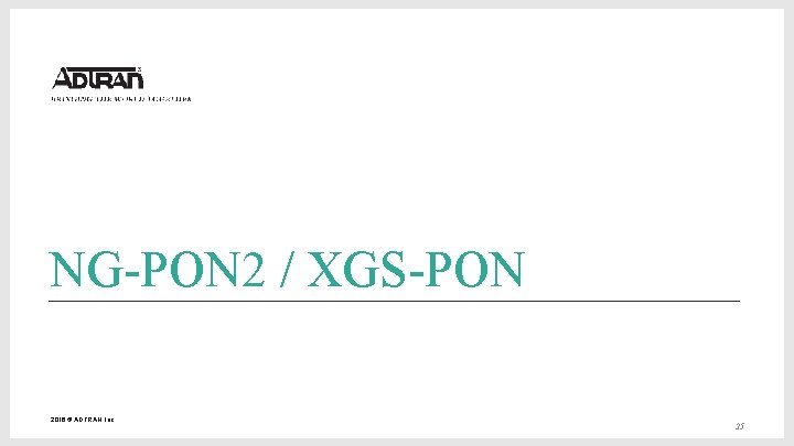 NG-PON 2 / XGS-PON 2016 © ADTRAN, Inc. 25 