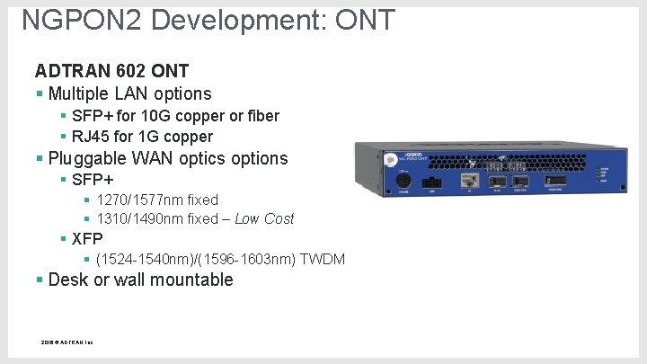 NGPON 2 Development: ONT ADTRAN 602 ONT § Multiple LAN options § SFP+ for