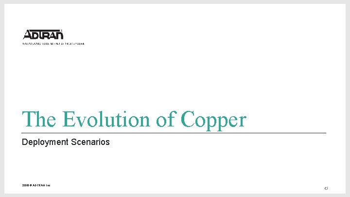 The Evolution of Copper Deployment Scenarios 2016 © ADTRAN, Inc. 45 