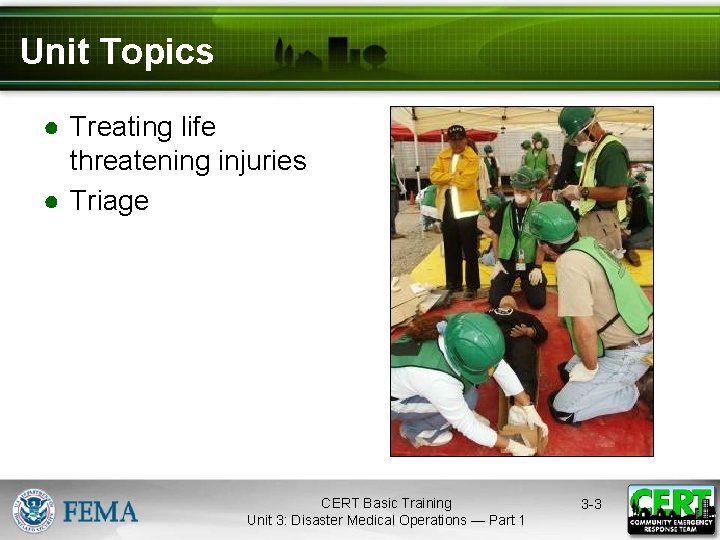 Unit Topics ● Treating life threatening injuries ● Triage CERT Basic Training Unit 3: