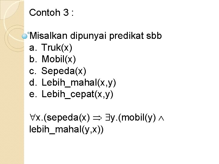 Contoh 3 : Misalkan dipunyai predikat sbb a. Truk(x) b. Mobil(x) c. Sepeda(x) d.