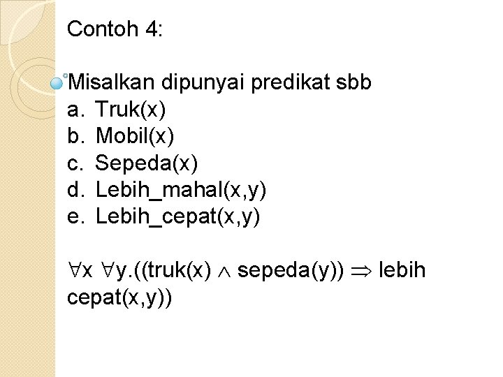 Contoh 4: Misalkan dipunyai predikat sbb a. Truk(x) b. Mobil(x) c. Sepeda(x) d. Lebih_mahal(x,