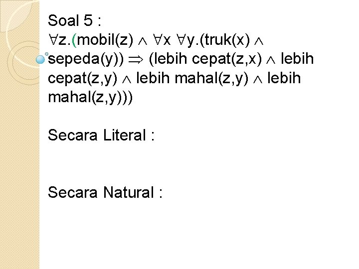 Soal 5 : z. (mobil(z) x y. (truk(x) sepeda(y)) (lebih cepat(z, x) lebih cepat(z,