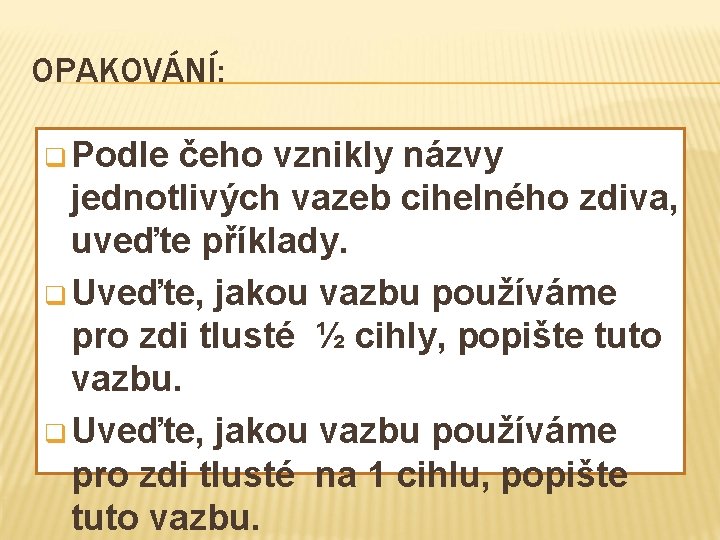 OPAKOVÁNÍ: q Podle čeho vznikly názvy jednotlivých vazeb cihelného zdiva, uveďte příklady. q Uveďte,