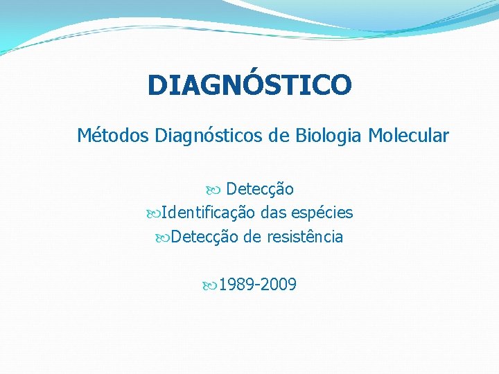 DIAGNÓSTICO Métodos Diagnósticos de Biologia Molecular Detecção Identificação das espécies Detecção de resistência 1989