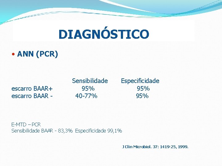 DIAGNÓSTICO • ANN (PCR) escarro BAAR+ escarro BAAR - Sensibilidade 95% 40 -77% Especificidade