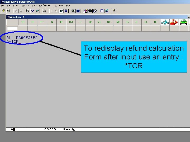 To redisplay refund calculation Form after input use an entry : *TCR 