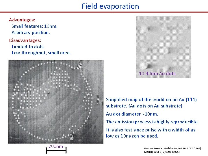 Field evaporation Advantages: Small features: 10 nm. Arbitrary position. Disadvantages: Limited to dots. Low
