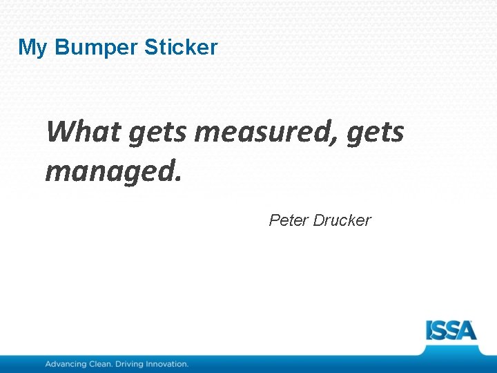 My Bumper Sticker What gets measured, gets managed. Peter Drucker 