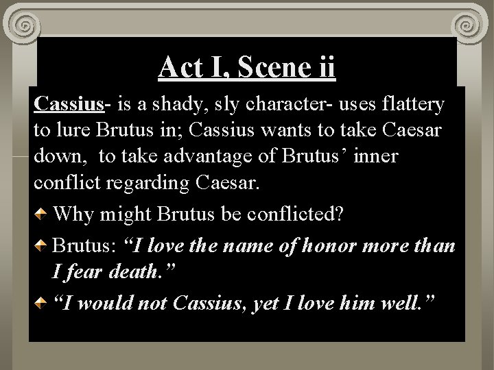 Act I, Scene ii Cassius- is a shady, sly character- uses flattery to lure