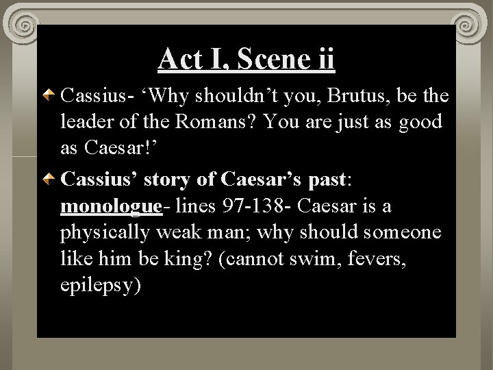 Act I, Scene ii Cassius- ‘Why shouldn’t you, Brutus, be the leader of the