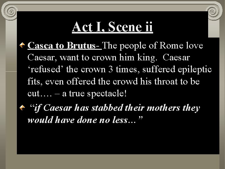 Act I, Scene ii Casca to Brutus- The people of Rome love Caesar, want