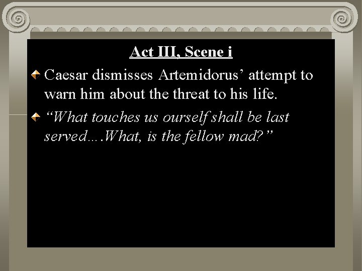 Act. II, III, Scene i i Act Caesar dismisses Artemidorus’ attempt to warn him