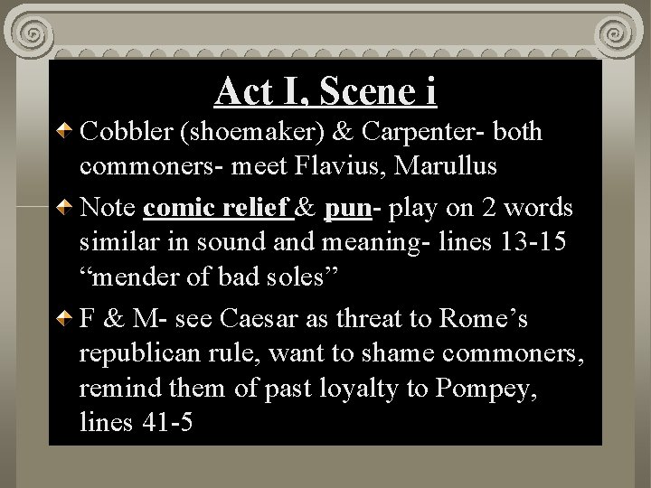 Act I, Scene i Cobbler (shoemaker) & Carpenter- both commoners- meet Flavius, Marullus Note