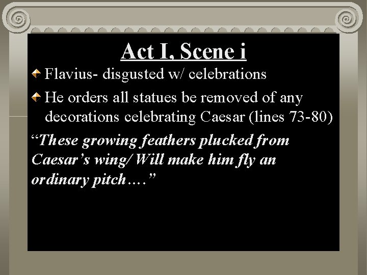 Act I, Scene i Flavius- disgusted w/ celebrations He orders all statues be removed