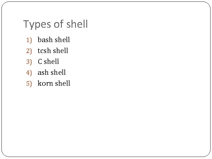 Types of shell 1) bash shell 2) tcsh shell 3) C shell 4) ash