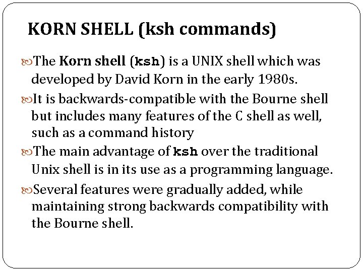KORN SHELL (ksh commands) The Korn shell (ksh) is a UNIX shell which was