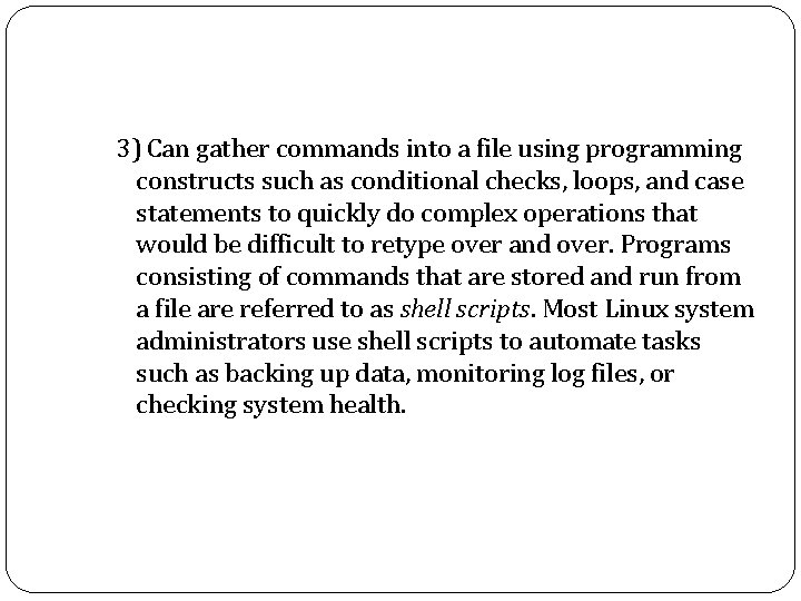 3) Can gather commands into a file using programming constructs such as conditional checks,