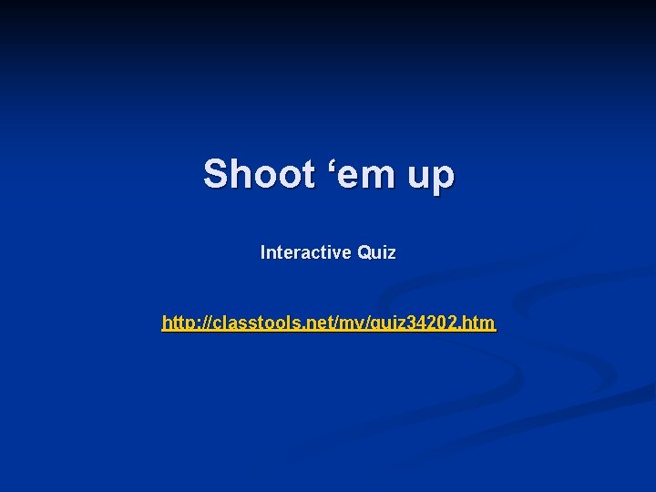 Shoot ‘em up Interactive Quiz http: //classtools. net/my/quiz 34202. htm 