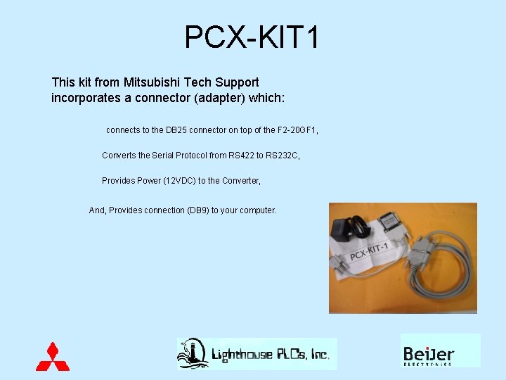 PCX-KIT 1 This kit from Mitsubishi Tech Support incorporates a connector (adapter) which: connects