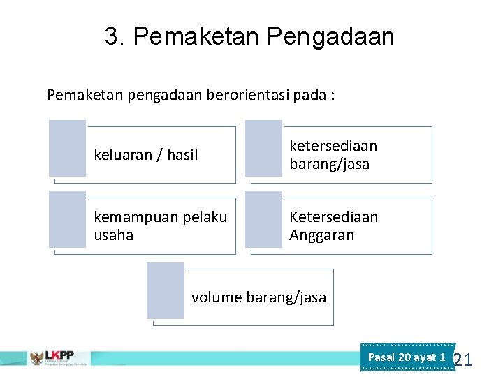 3. Pemaketan Pengadaan Pemaketan pengadaan berorientasi pada : keluaran / hasil ketersediaan barang/jasa kemampuan