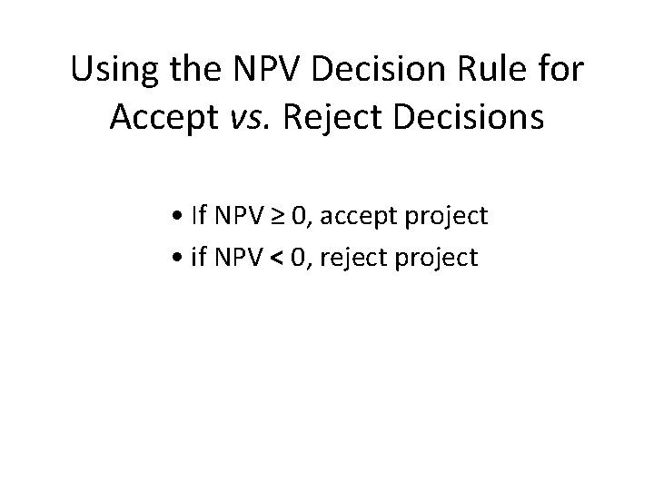 Using the NPV Decision Rule for Accept vs. Reject Decisions • If NPV ≥