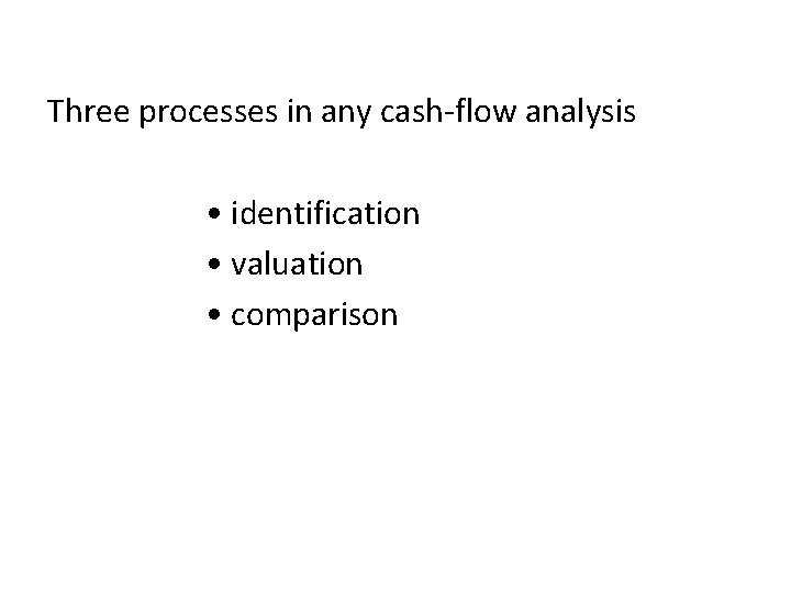 Three processes in any cash-flow analysis • identification • valuation • comparison 