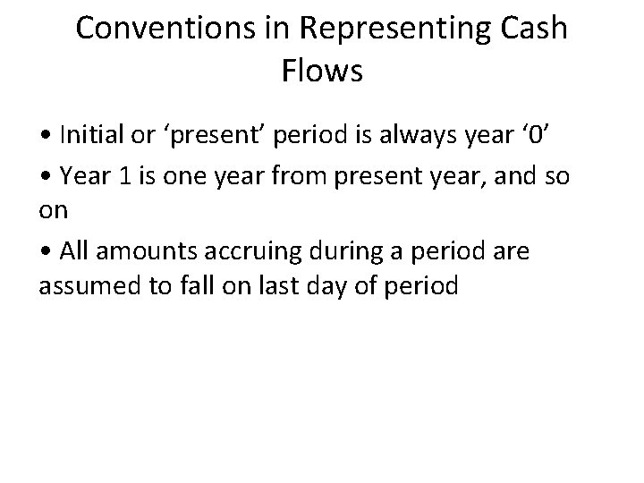 Conventions in Representing Cash Flows • Initial or ‘present’ period is always year ‘