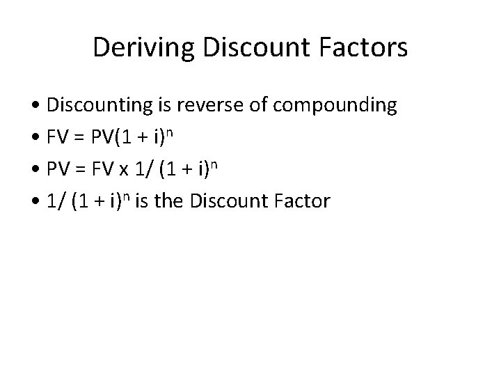 Deriving Discount Factors • Discounting is reverse of compounding • FV = PV(1 +