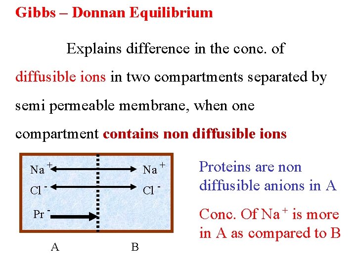 Gibbs – Donnan Equilibrium Explains difference in the conc. of diffusible ions in two