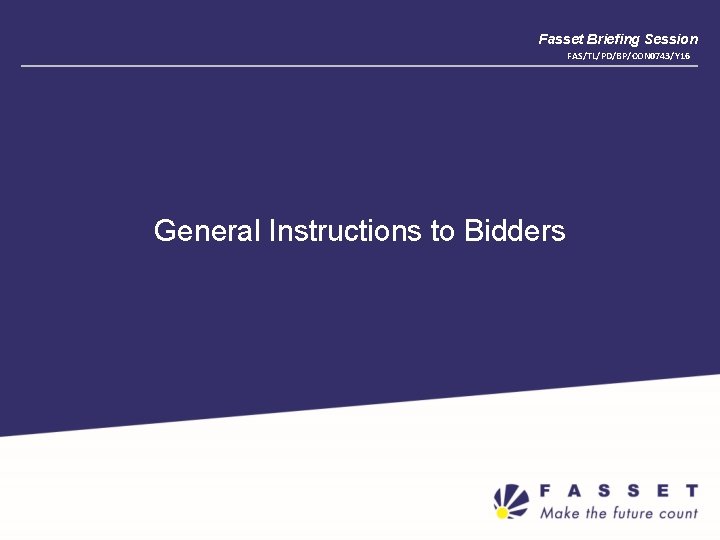 Fasset Briefing Session FAS/TL/PD/BP/CON 0743/Y 16 General Instructions to Bidders 