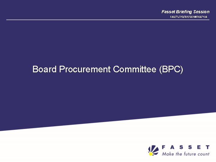Fasset Briefing Session FAS/TL/PD/BP/CON 0743/Y 16 Board Procurement Committee (BPC) 